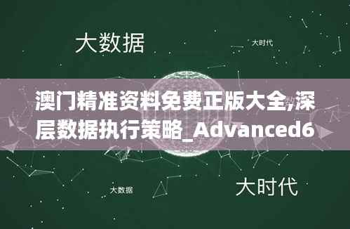 澳门精准资料免费正版大全,深层数据执行策略_Advanced6.698