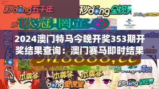 2024澳门特马今晚开奖353期开奖结果查询:澳门赛马即时结果