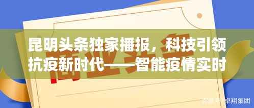 昆明独家头条,科技赋能抗疫新时代——智能疫情实时播报系统在昆亮相十二月新动态