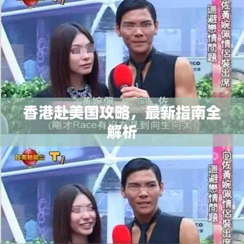 香港赴美国攻略,最新指南全解析