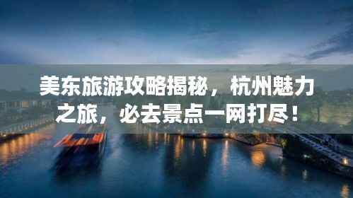 美东旅游攻略揭秘,杭州魅力之旅,必去景点一网打尽!