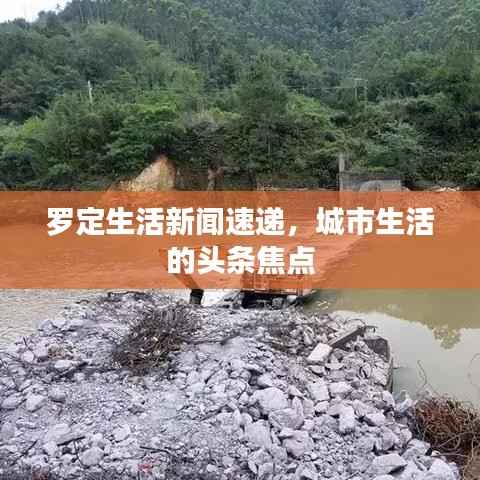 罗定生活新闻速递,城市生活的头条焦点