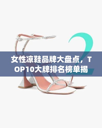 女性凉鞋品牌大盘点,TOP10大牌排名榜单揭晓!