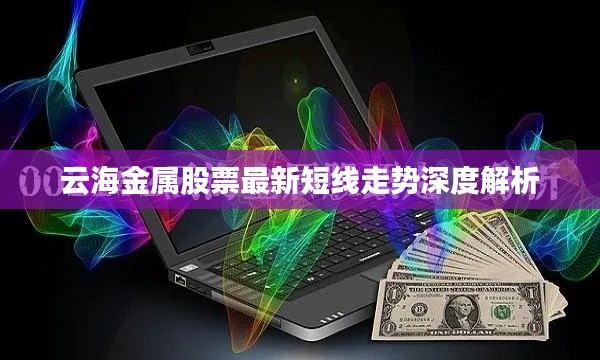 云海金属股票最新短线走势深度解析