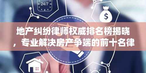 地产纠纷律师权威排名榜揭晓,专业解决房产争端的前十名律师推荐
